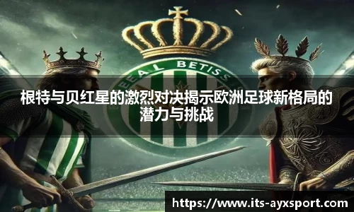 根特与贝红星的激烈对决揭示欧洲足球新格局的潜力与挑战