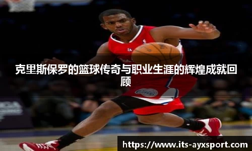 克里斯保罗的篮球传奇与职业生涯的辉煌成就回顾