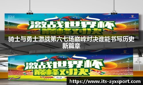 骑士与勇士激战第六七场巅峰对决谁能书写历史新篇章
