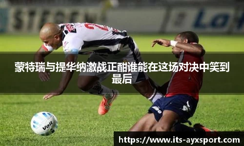 蒙特瑞与提华纳激战正酣谁能在这场对决中笑到最后