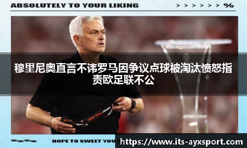 穆里尼奥直言不讳罗马因争议点球被淘汰愤怒指责欧足联不公