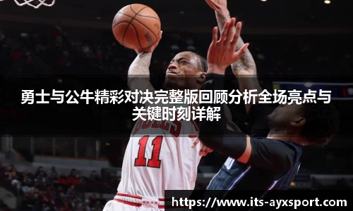 勇士与公牛精彩对决完整版回顾分析全场亮点与关键时刻详解
