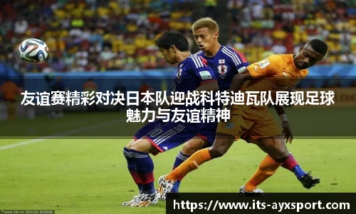 友谊赛精彩对决日本队迎战科特迪瓦队展现足球魅力与友谊精神
