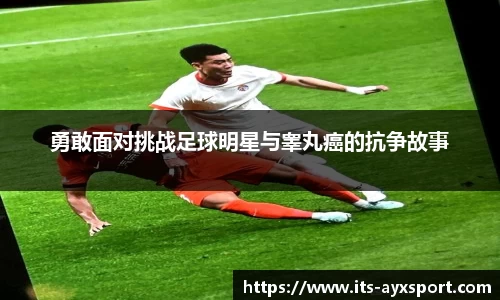 勇敢面对挑战足球明星与睾丸癌的抗争故事