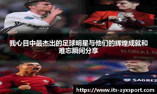 我心目中最杰出的足球明星与他们的辉煌成就和难忘瞬间分享