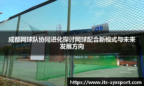 成都网球队协同进化探讨网球配合新模式与未来发展方向