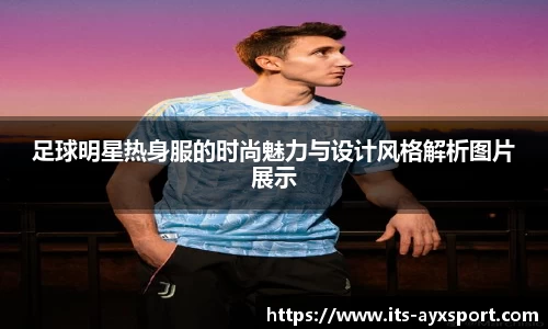 足球明星热身服的时尚魅力与设计风格解析图片展示