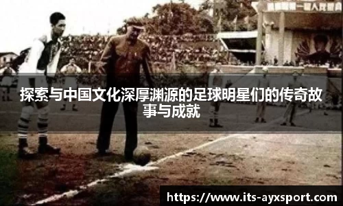 探索与中国文化深厚渊源的足球明星们的传奇故事与成就